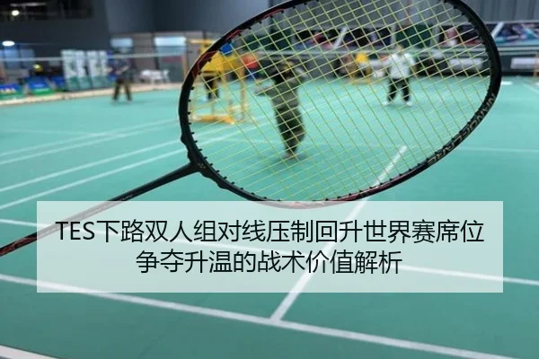 TES下路双人组对线压制回升世界赛席位争夺升温的战术价值解析