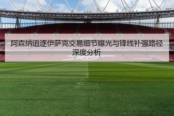 阿森纳追逐伊萨克交易细节曝光与锋线补强路径深度分析